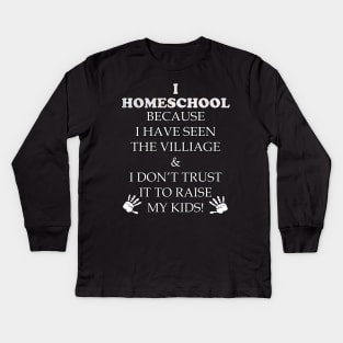 Homeschool Funny Teacher Quote Gift. Funny quote saying, I HOMESCHOOL BECAUSE IVE SEEN THE VILLAGE & I DONT TRUST IT TO RAISE MY KIDS Kids Long Sleeve T-Shirt